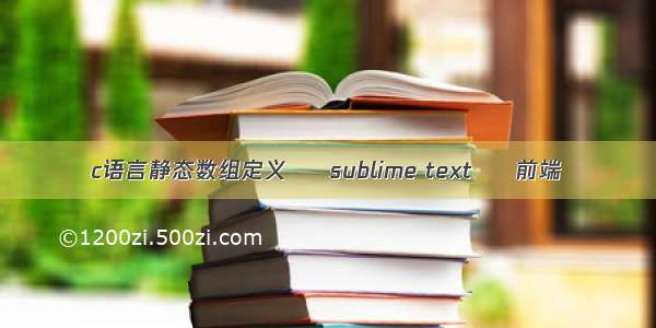 c语言静态数组定义 – sublime text – 前端