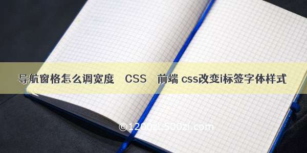 导航窗格怎么调宽度 – CSS – 前端 css改变i标签字体样式