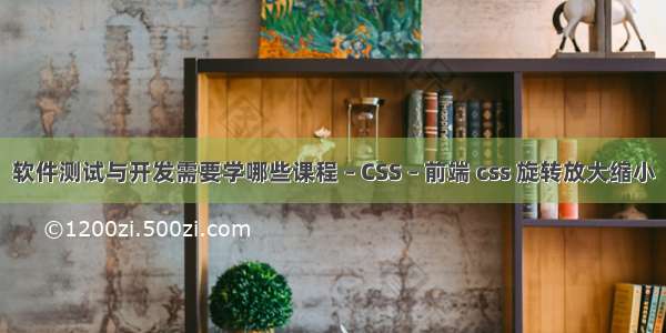 软件测试与开发需要学哪些课程 – CSS – 前端 css 旋转放大缩小