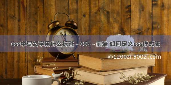 css中写文字用什么标签 – CSS – 前端 如何定义css样式表