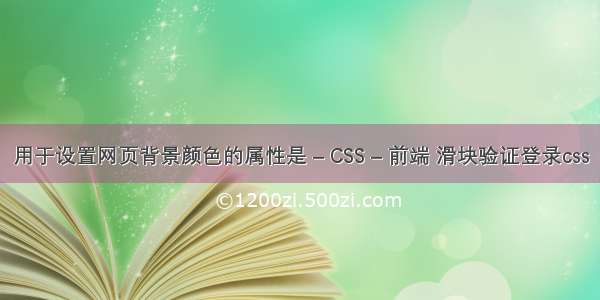 用于设置网页背景颜色的属性是 – CSS – 前端 滑块验证登录css