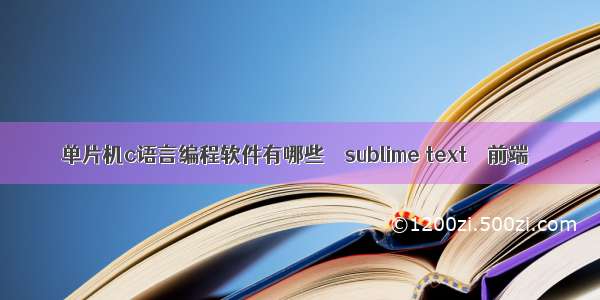 单片机c语言编程软件有哪些 – sublime text – 前端