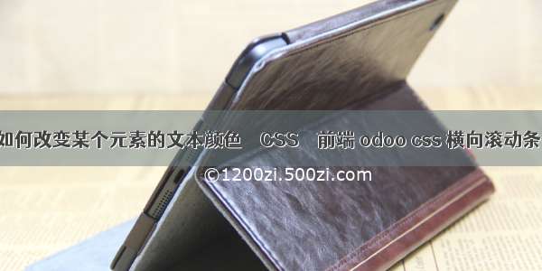 如何改变某个元素的文本颜色 – CSS – 前端 odoo css 横向滚动条