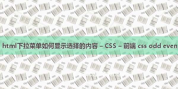 html下拉菜单如何显示选择的内容 – CSS – 前端 css odd even