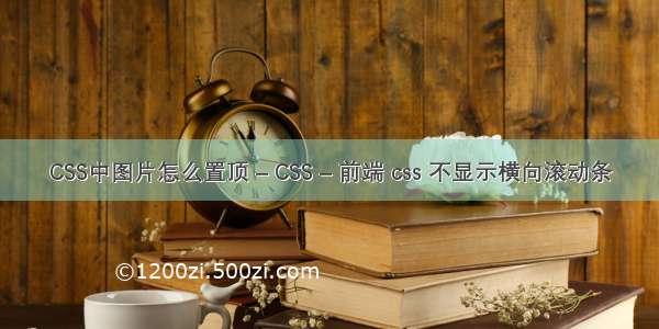 CSS中图片怎么置顶 – CSS – 前端 css 不显示横向滚动条