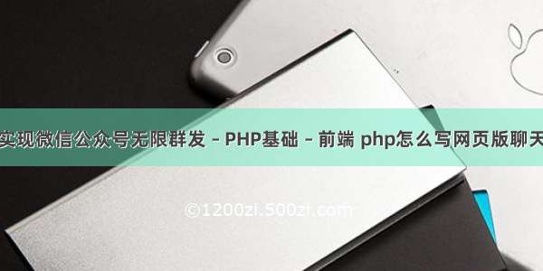 php实现微信公众号无限群发 – PHP基础 – 前端 php怎么写网页版聊天页面