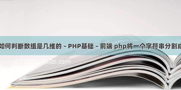 php如何判断数组是几维的 – PHP基础 – 前端 php将一个字符串分割成数组