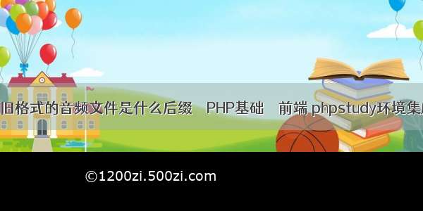 显示旧格式的音频文件是什么后缀 – PHP基础 – 前端 phpstudy环境集成包