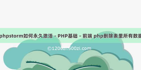 phpstorm如何永久激活 – PHP基础 – 前端 php删除表里所有数据