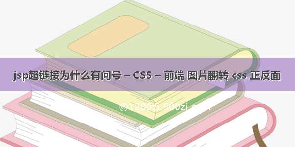 jsp超链接为什么有问号 – CSS – 前端 图片翻转 css 正反面