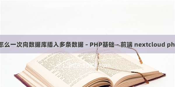 PHP怎么一次向数据库插入多条数据 – PHP基础 – 前端 nextcloud php内存