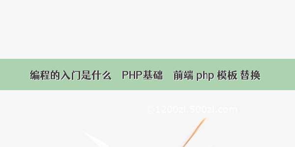 编程的入门是什么 – PHP基础 – 前端 php 模板 替换