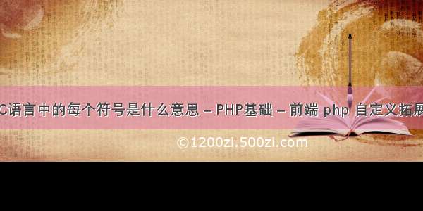 C语言中的每个符号是什么意思 – PHP基础 – 前端 php 自定义拓展