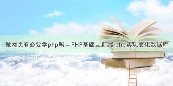 做网页有必要学php吗 – PHP基础 – 前端 php实现变化数据库