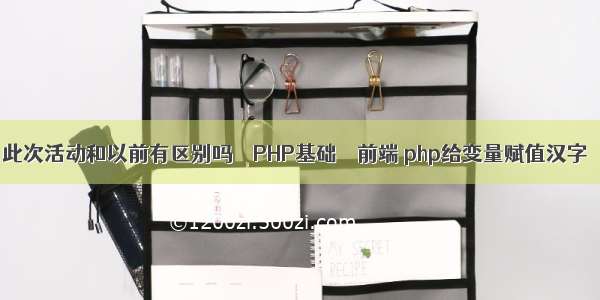 此次活动和以前有区别吗 – PHP基础 – 前端 php给变量赋值汉字