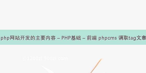 php网站开发的主要内容 – PHP基础 – 前端 phpcms 调取tag文章