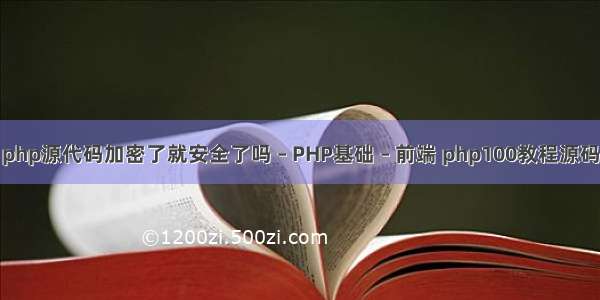 php源代码加密了就安全了吗 – PHP基础 – 前端 php100教程源码