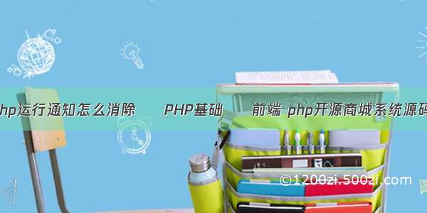 php运行通知怎么消除 – PHP基础 – 前端 php开源商城系统源码