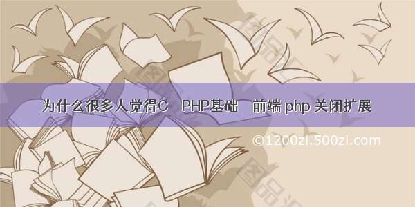 为什么很多人觉得C – PHP基础 – 前端 php 关闭扩展