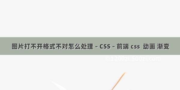 图片打不开格式不对怎么处理 – CSS – 前端 css  动画 渐变