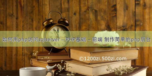 如何用php访问sqlserver – PHP基础 – 前端 制作简单的php后台