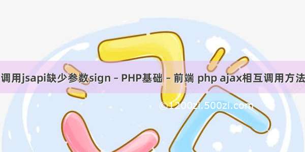调用jsapi缺少参数sign – PHP基础 – 前端 php ajax相互调用方法