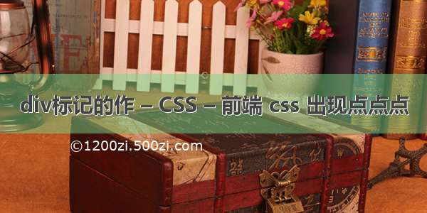 div标记的作 – CSS – 前端 css 出现点点点