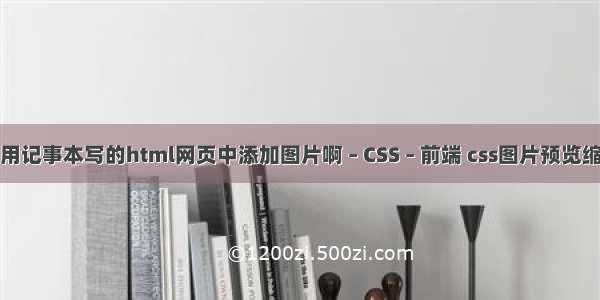 怎么在用记事本写的html网页中添加图片啊 – CSS – 前端 css图片预览缩放拖动