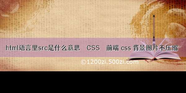 html语言里src是什么意思 – CSS – 前端 css 背景图片不压缩