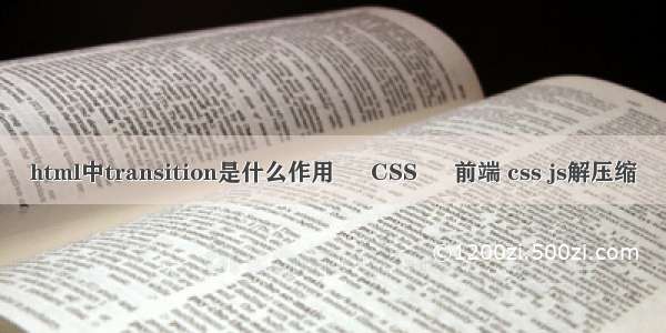 html中transition是什么作用 – CSS – 前端 css js解压缩