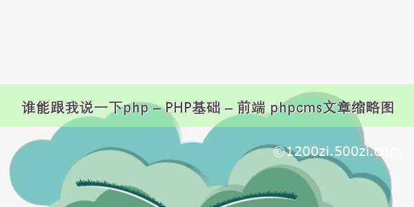 谁能跟我说一下php – PHP基础 – 前端 phpcms文章缩略图