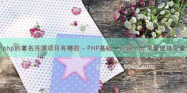 php的著名开源项目有哪些 – PHP基础 – 前端 php常量连接变量