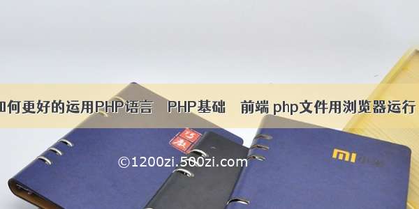 如何更好的运用PHP语言 – PHP基础 – 前端 php文件用浏览器运行