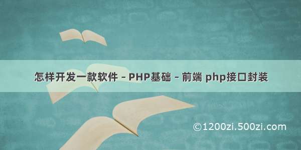 怎样开发一款软件 – PHP基础 – 前端 php接口封装