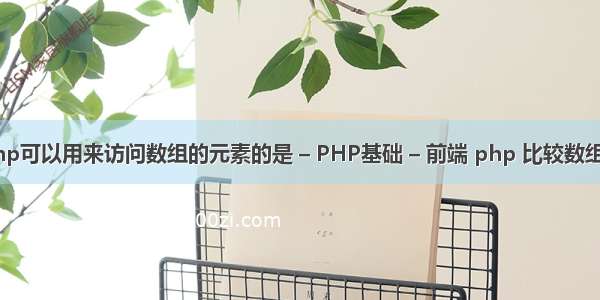 php可以用来访问数组的元素的是 – PHP基础 – 前端 php 比较数组值