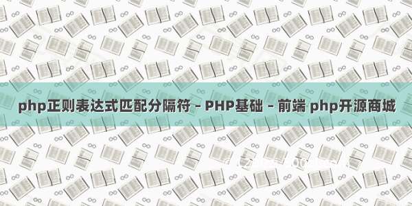 php正则表达式匹配分隔符 – PHP基础 – 前端 php开源商城