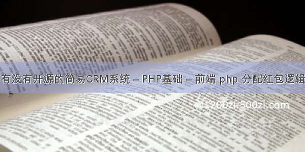 有没有开源的简易CRM系统 – PHP基础 – 前端 php 分配红包逻辑