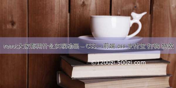 react大家都用什么实现动画 – CSS – 前端 css 支付宝 打钩 特效