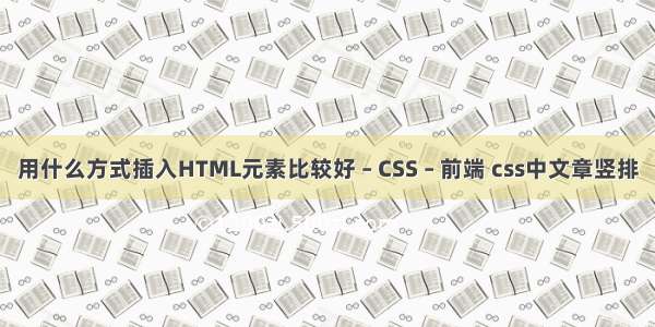 用什么方式插入HTML元素比较好 – CSS – 前端 css中文章竖排