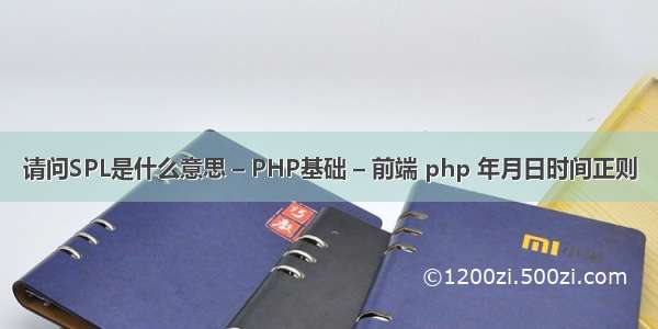 请问SPL是什么意思 – PHP基础 – 前端 php 年月日时间正则