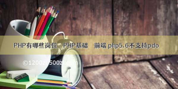 PHP有哪些岗位 – PHP基础 – 前端 php5.6不支持pdo