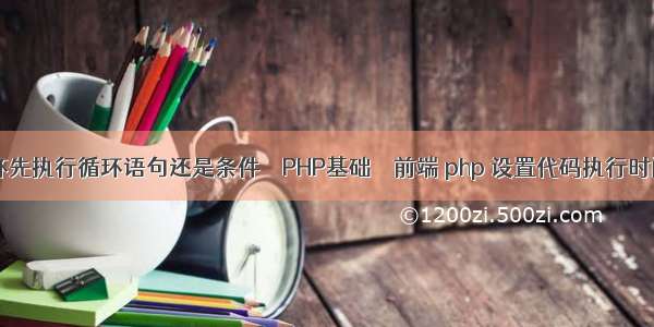 for循环先执行循环语句还是条件 – PHP基础 – 前端 php 设置代码执行时间间隔