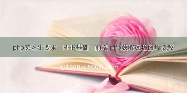 php实习生要求 – PHP基础 – 前端 php获取远程图片资源