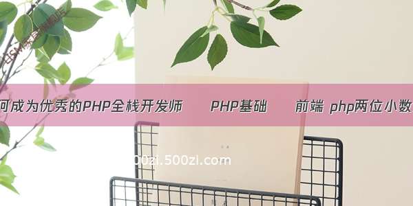 如何成为优秀的PHP全栈开发师 – PHP基础 – 前端 php两位小数点