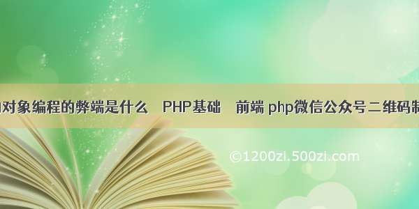 面向对象编程的弊端是什么 – PHP基础 – 前端 php微信公众号二维码制作