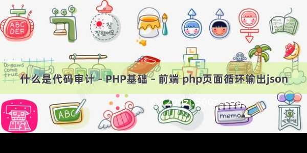 什么是代码审计 – PHP基础 – 前端 php页面循环输出json