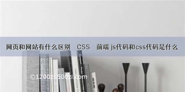 网页和网站有什么区别 – CSS – 前端 js代码和css代码是什么