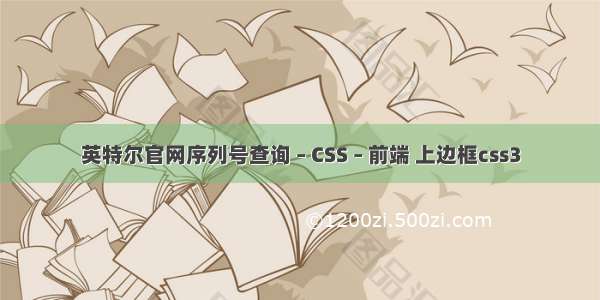 英特尔官网序列号查询 – CSS – 前端 上边框css3
