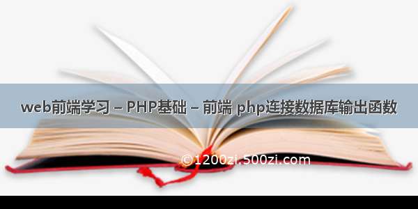 web前端学习 – PHP基础 – 前端 php连接数据库输出函数