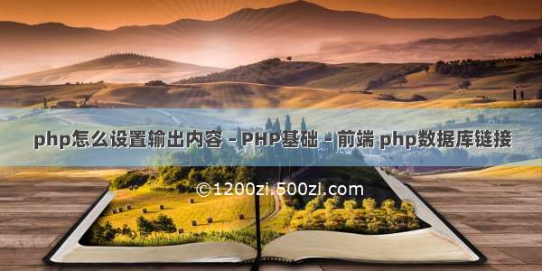 php怎么设置输出内容 – PHP基础 – 前端 php数据库链接